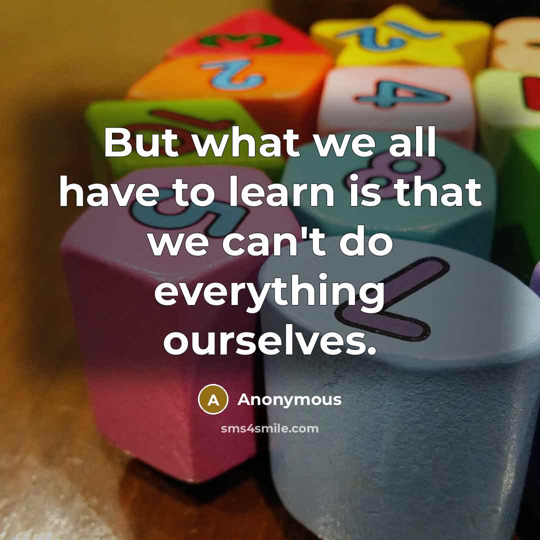“But what we all have to learn is that we…” quote by Anonymous