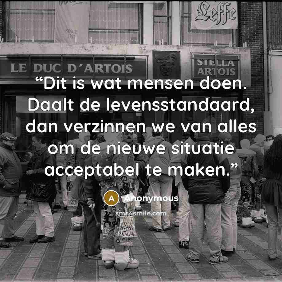 “Dit is wat mensen doen. Daalt de levensstandaard, dan verzinnen we van alles om de nieuwe situatie acceptabel te maken.” quote by Anonymous