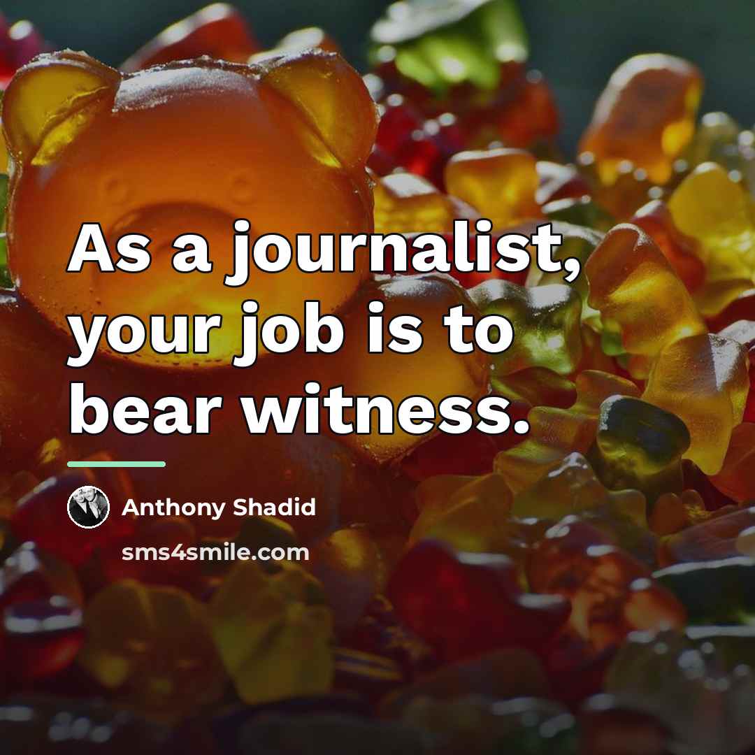 “As a journalist, your job is to bear witness.…” quote by Anthony Shadid