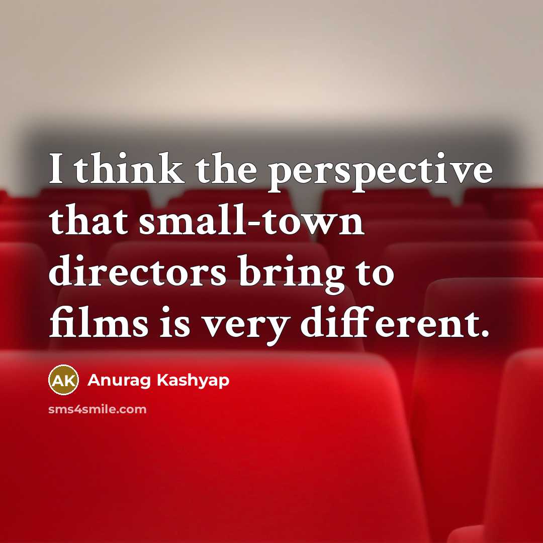 “I think the perspective that small-town directors bring to films…” quote by Anurag Kashyap