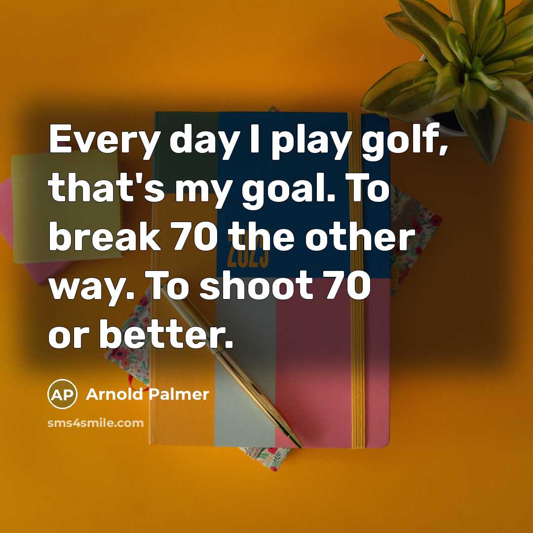 “Every day I play golf, that's my goal. To break…” quote by Arnold Palmer