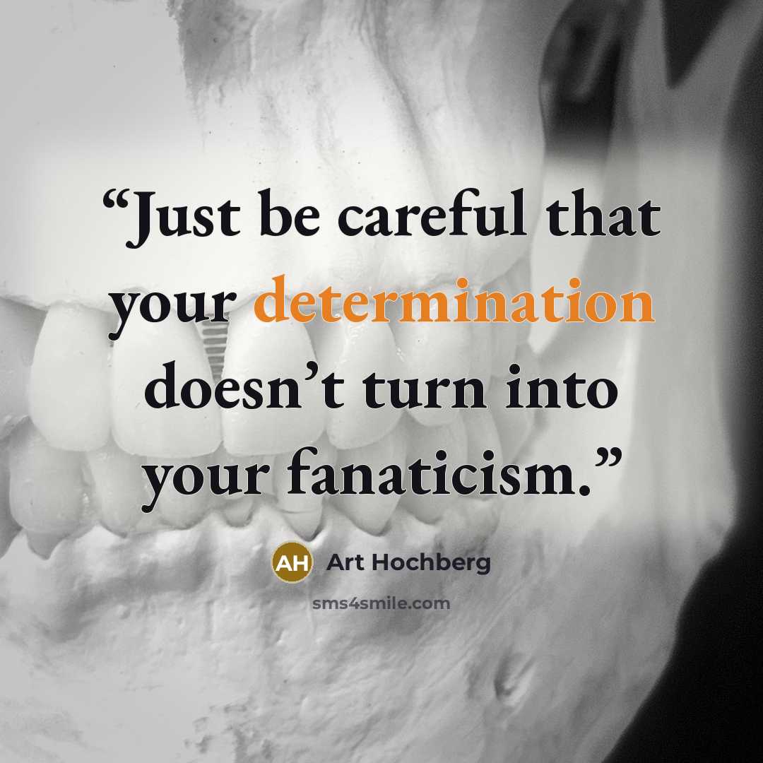 “Just be careful that your determination doesn’t turn into your fanaticism.” quote by Art Hochberg