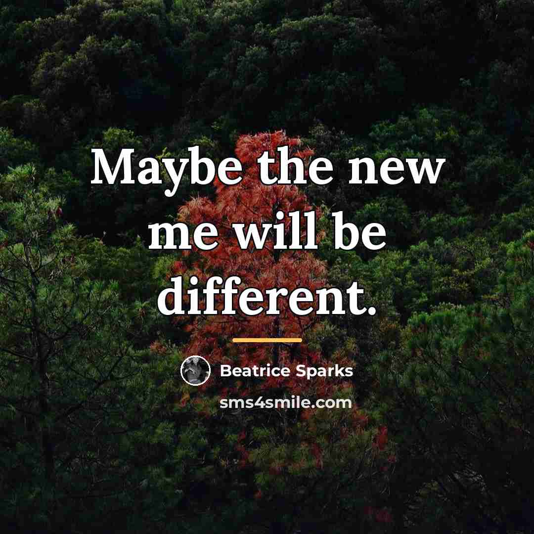 “Maybe the new me will be different.…” quote by Beatrice Sparks
