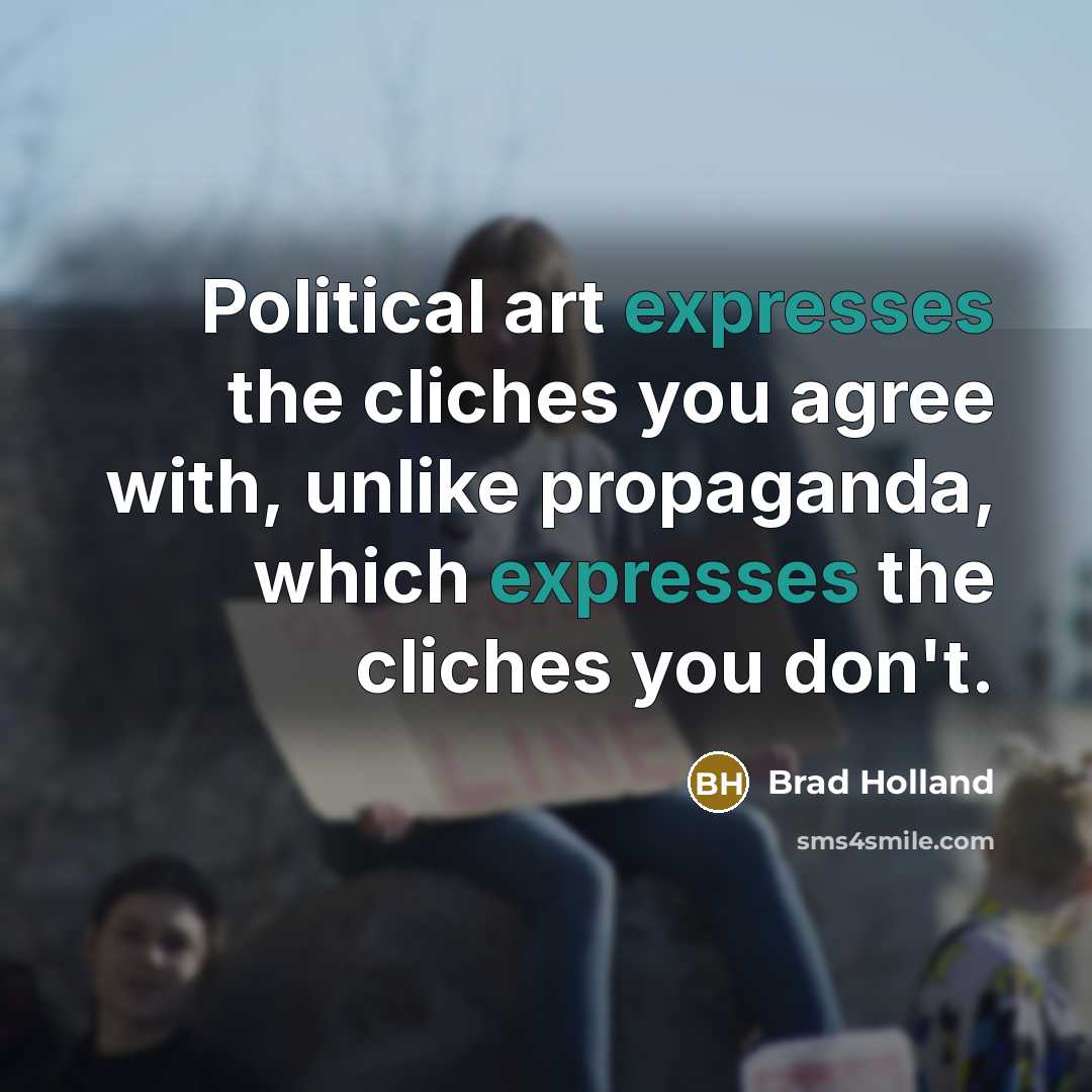 “Political art expresses the cliches you agree with, unlike propaganda,…” quote by Brad Holland