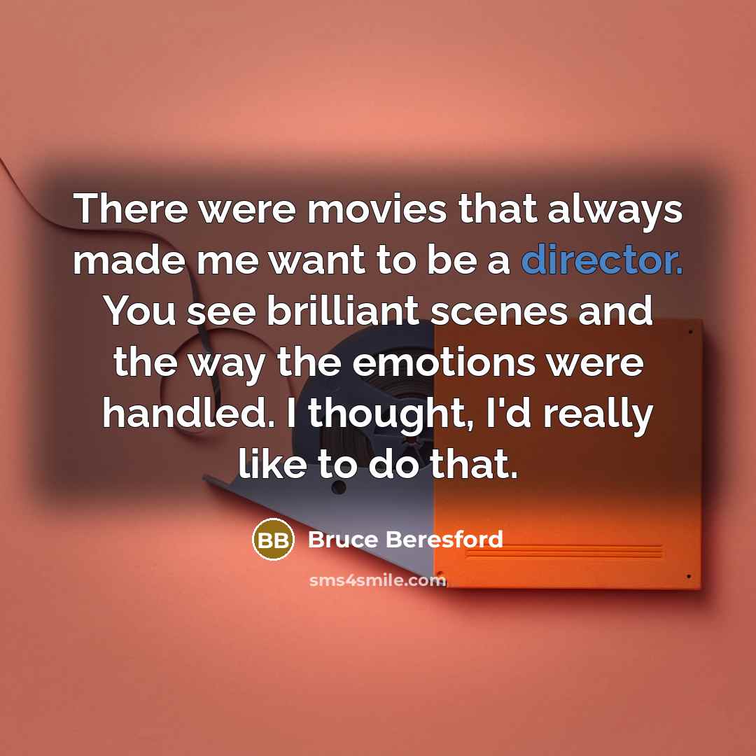 “There were movies that always made me want to be…” quote by Bruce Beresford