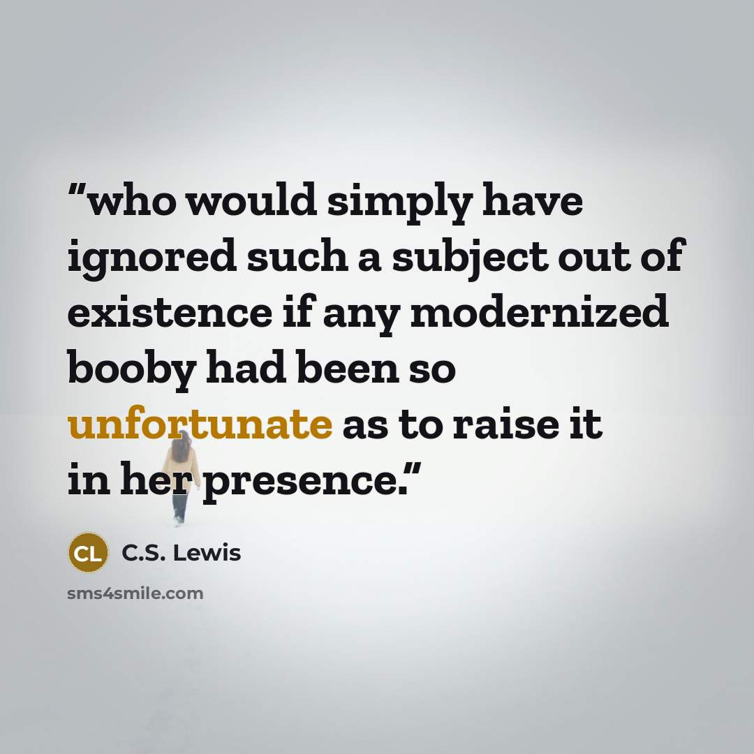 “who would simply have ignored such a subject out of existence if any modernized booby had been so unfortunate as to raise it in her presence.” quote by C.S. Lewis