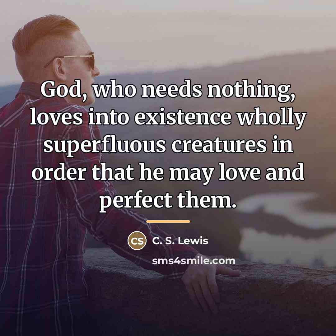 “God, who needs nothing, loves into existence wholly superfluous creatures…” quote by C. S. Lewis