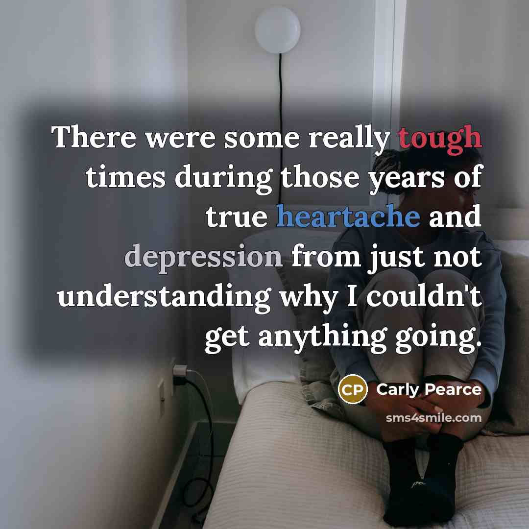“There were some really tough times during those years of…” quote by Carly Pearce