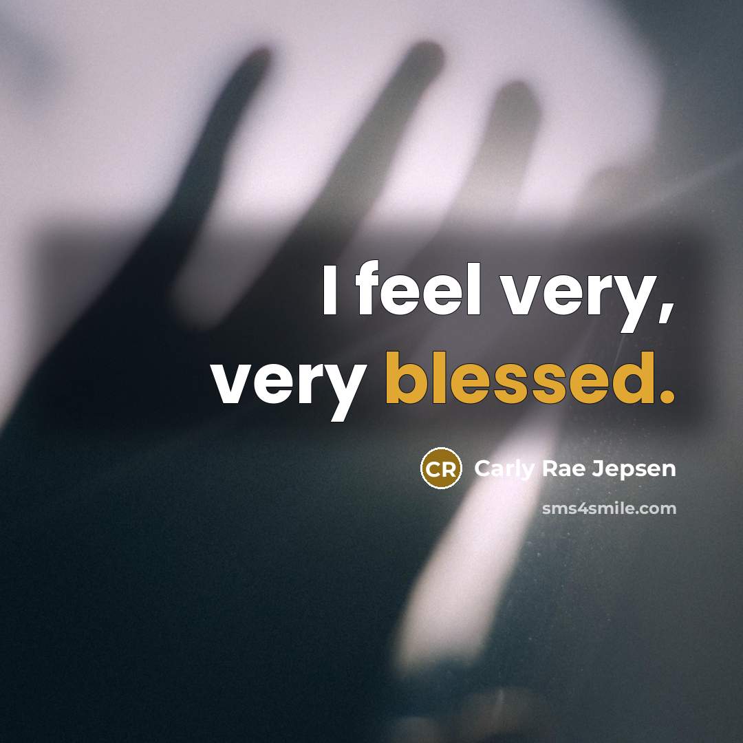 “I feel very, very blessed.…” quote by Carly Rae Jepsen