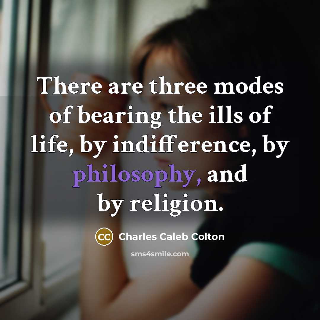 “There are three modes of bearing the ills of life,…” quote by Charles Caleb Colton