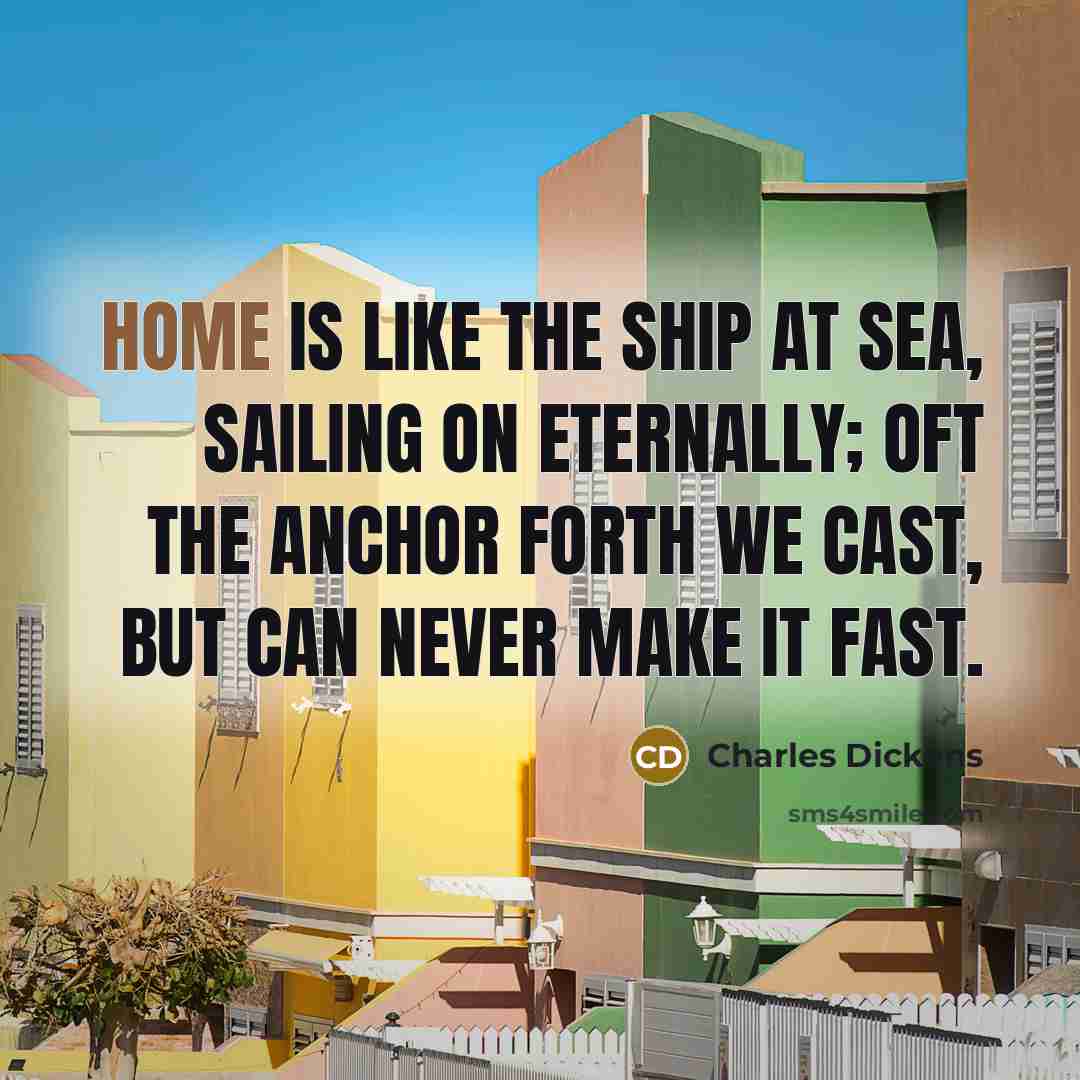 “Home is like the ship at sea, Sailing on eternally;…” quote by Charles Dickens
