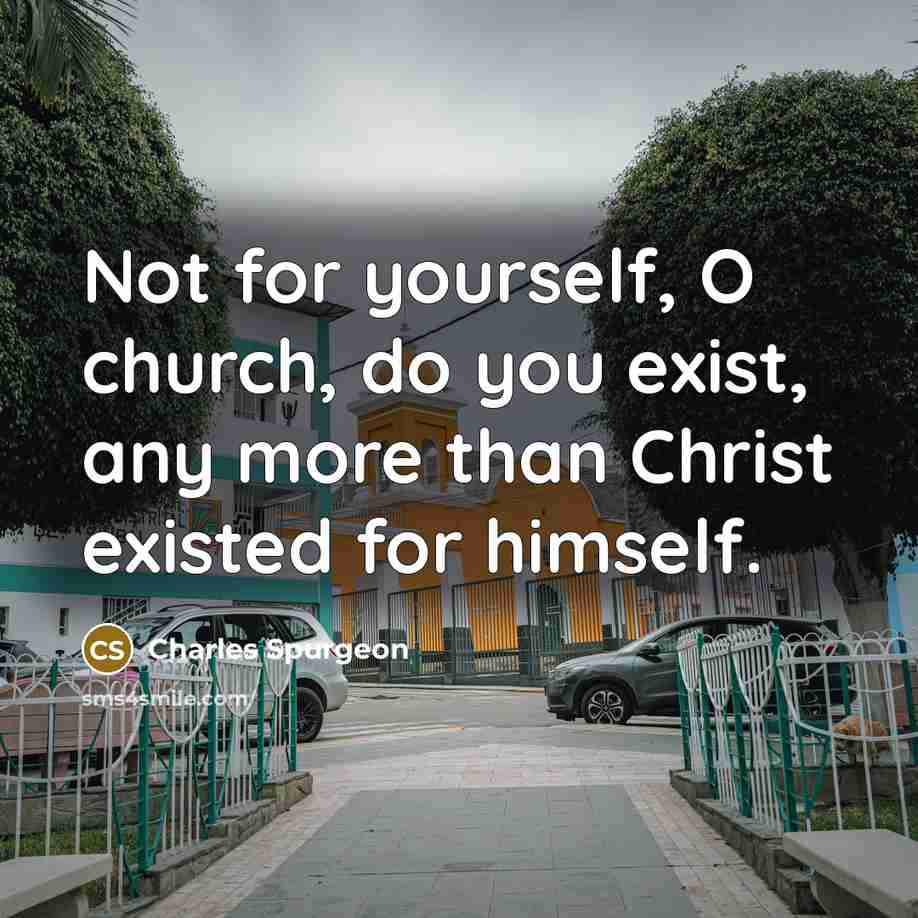 “Not for yourself, O church, do you exist, any more…” quote by Charles Spurgeon