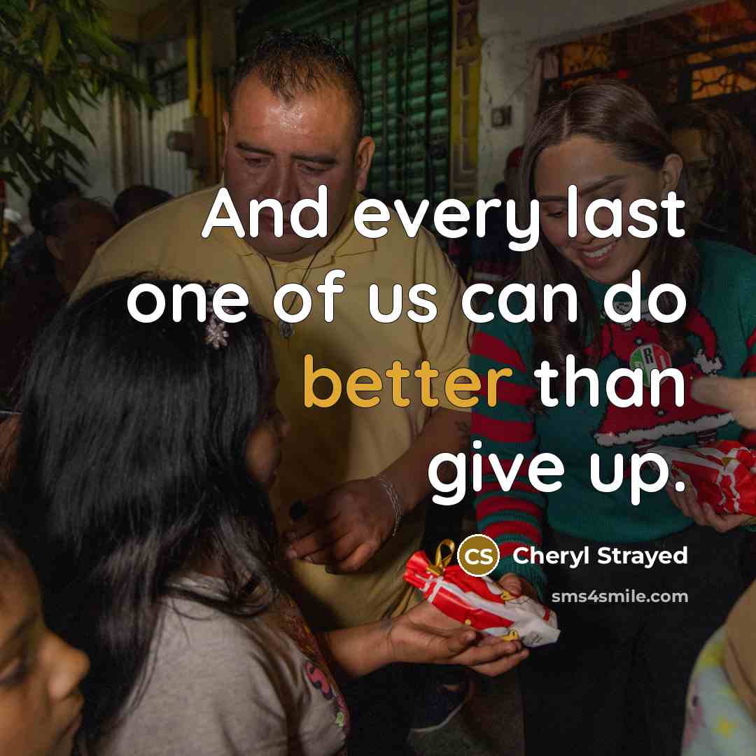 “And every last one of us can do better than give up.” quote by Cheryl Strayed