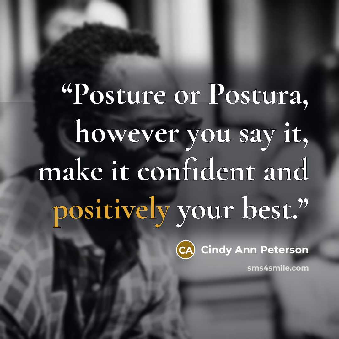 “Posture or Postura, however you say it, make it confident and positively your best.” quote by Cindy Ann Peterson