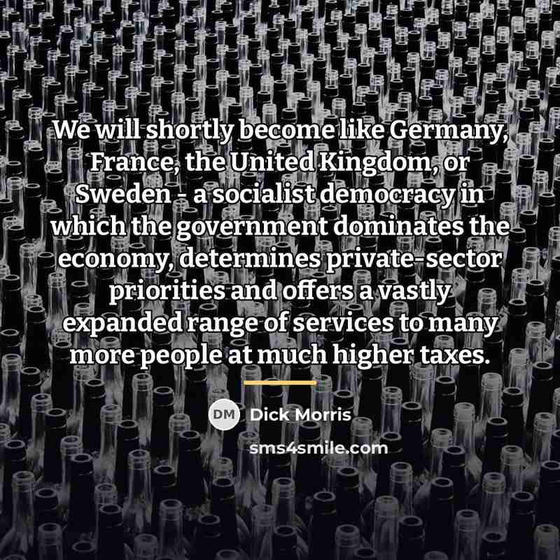 “We will shortly become like Germany, France, the United Kingdom,…” quote by Dick Morris