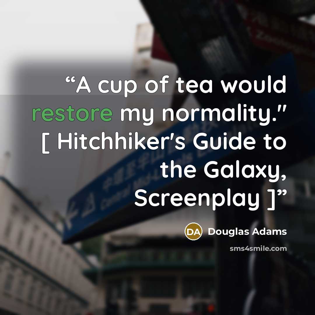 “A cup of tea would restore my normality." [ Hitchhiker's Guide to the Galaxy, Screenplay ]” quote by Douglas Adams