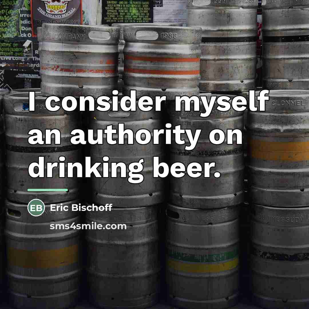 “I consider myself an authority on drinking beer.…” quote by Eric Bischoff