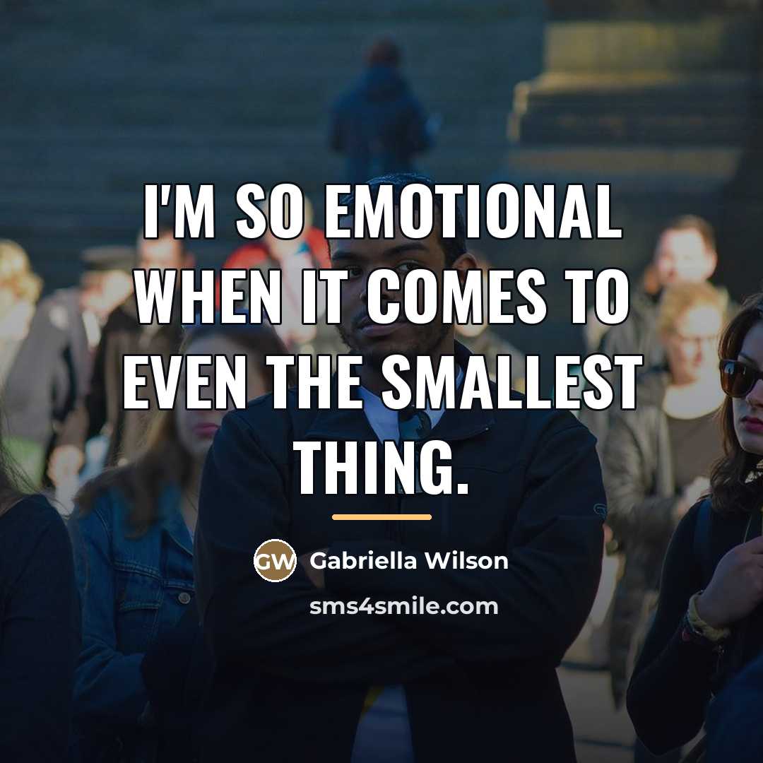 “I'm so emotional when it comes to even the smallest…” quote by Gabriella Wilson