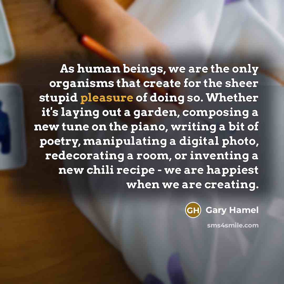 “As human beings, we are the only organisms that create…” quote by Gary Hamel