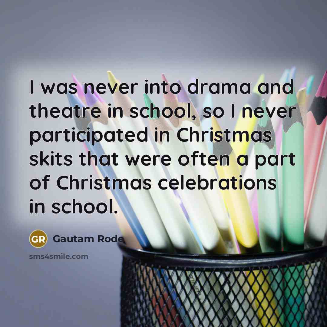 “I was never into drama and theatre in school, so…” quote by Gautam Rode