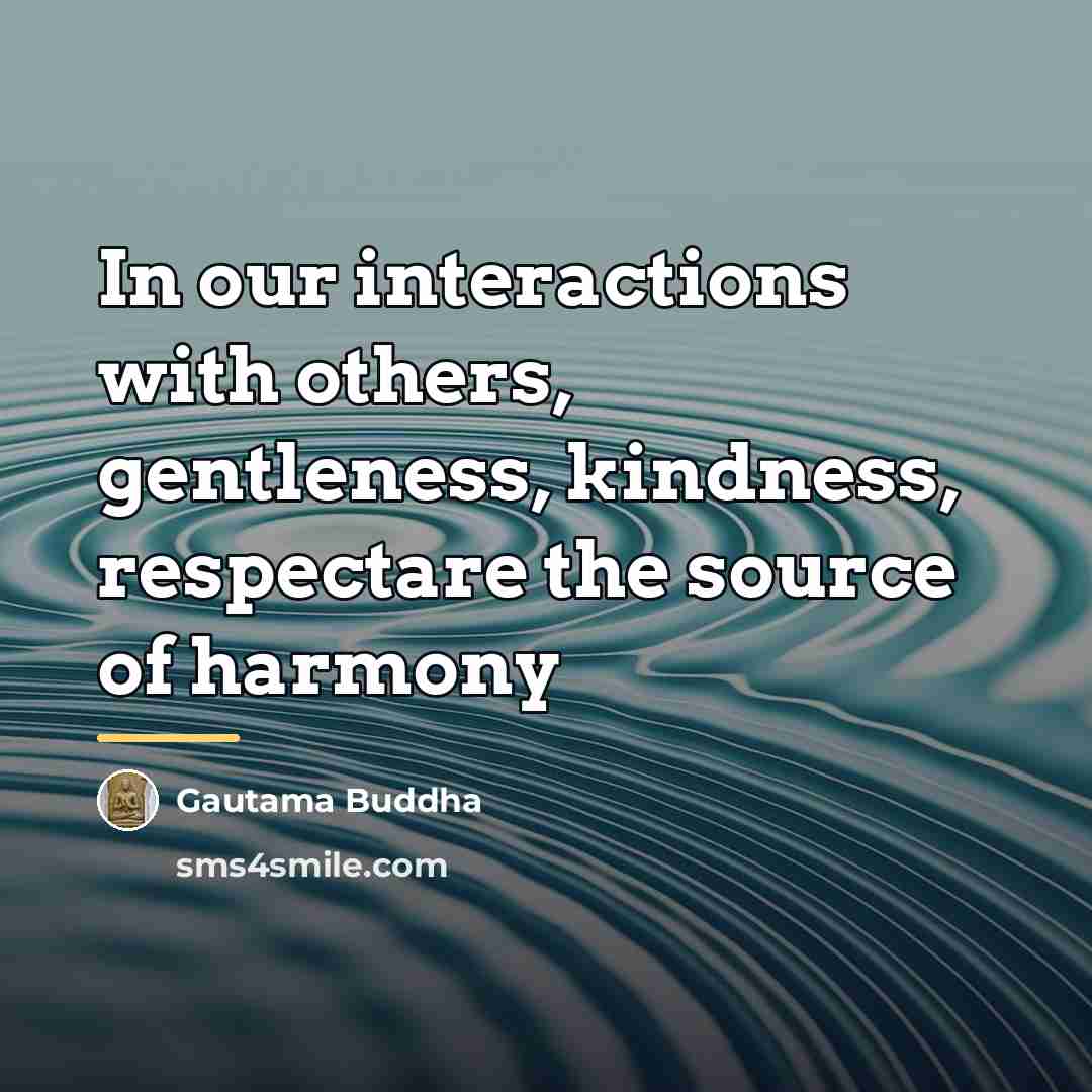 “In our interactions with others, gentleness, kindness, respectare the source…” quote by Gautama Buddha