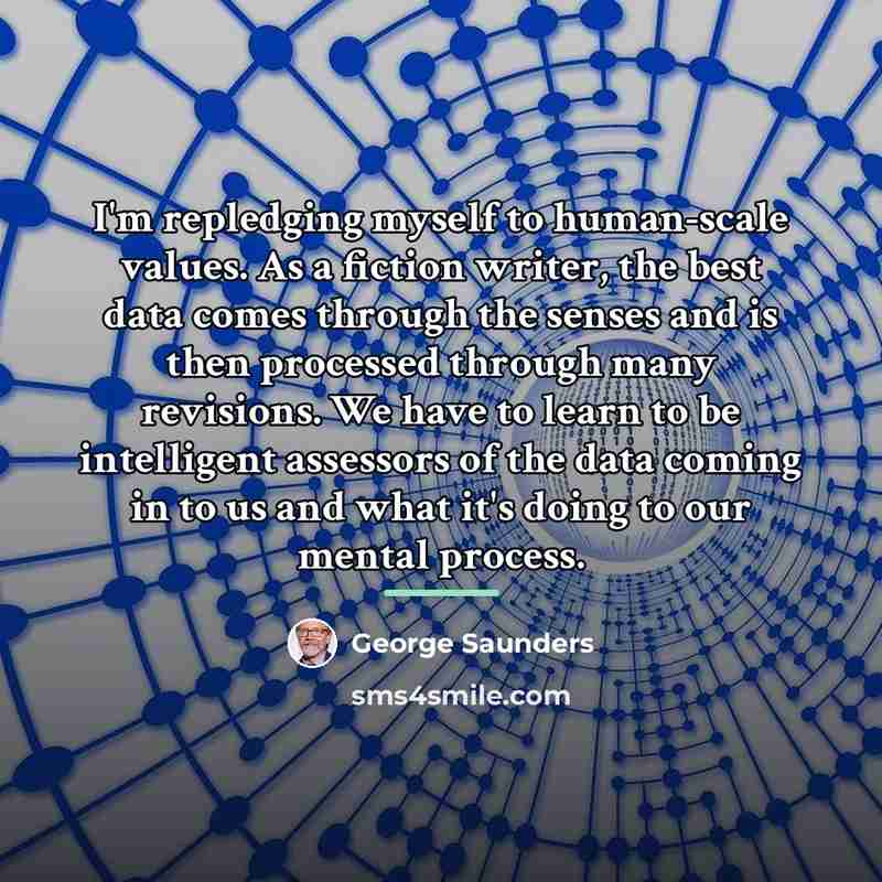 “I'm repledging myself to human-scale values. As a fiction writer,…” quote by George Saunders