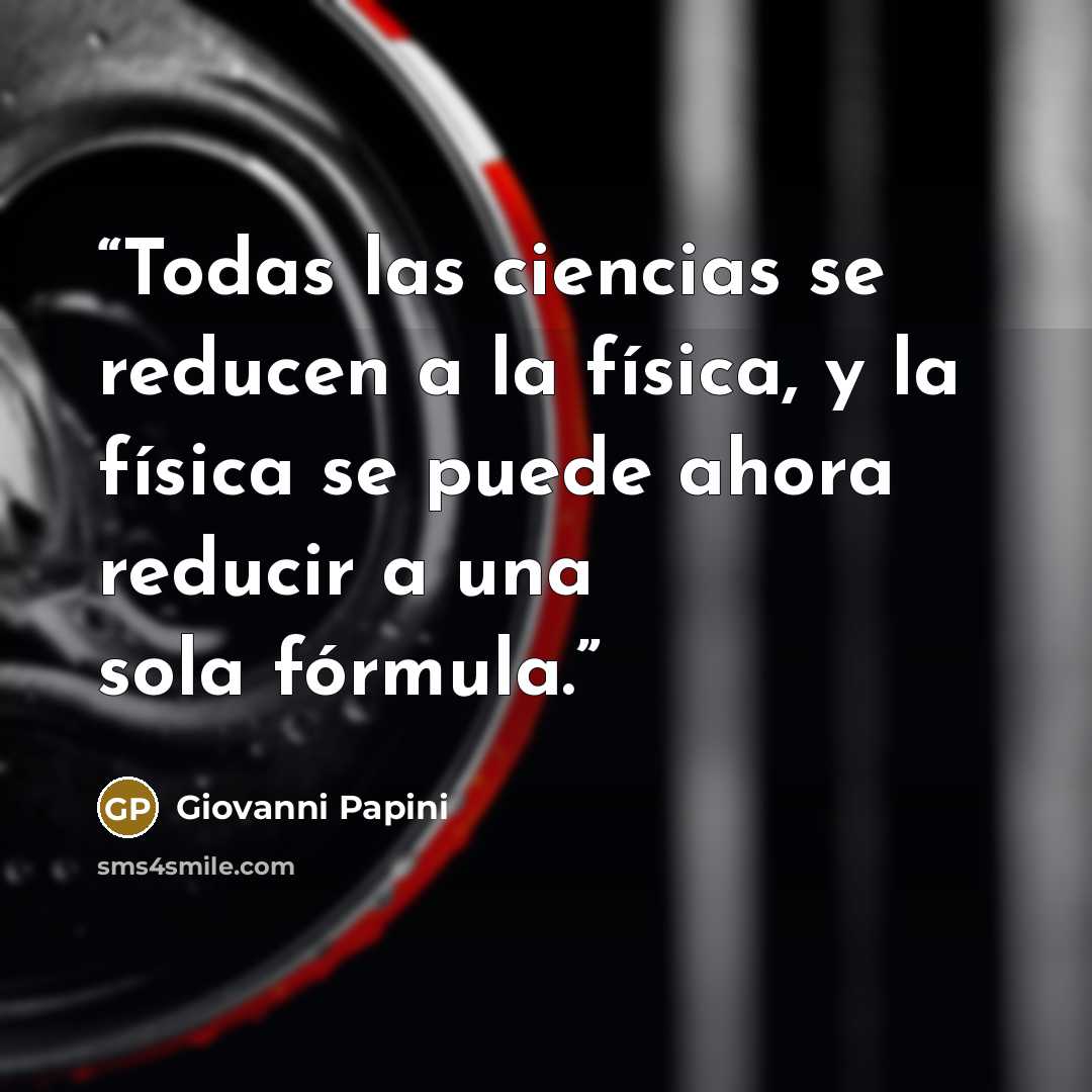 “Todas las ciencias se reducen a la física, y la física se puede ahora reducir a una sola fórmula.” quote by Giovanni Papini