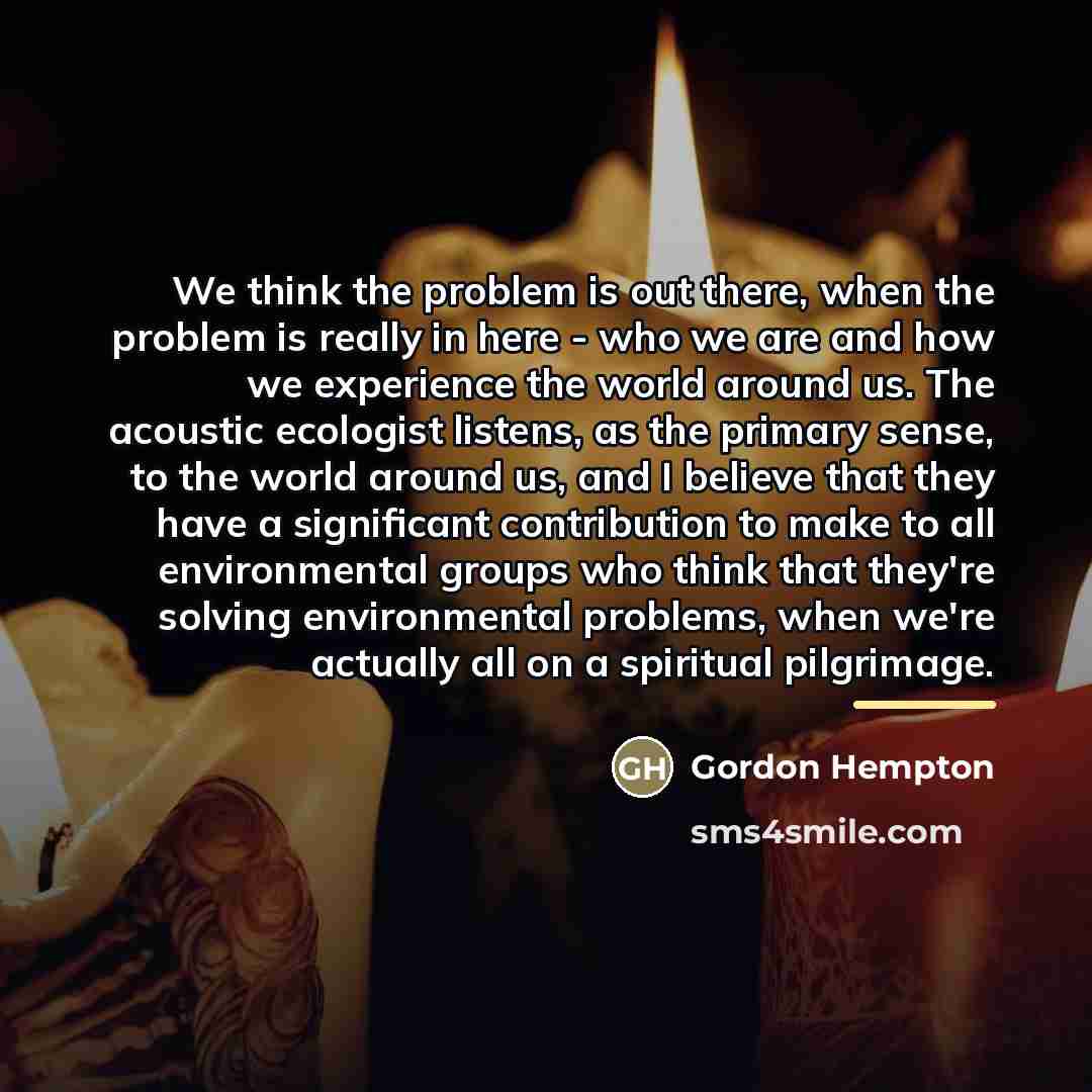 “We think the problem is out there, when the problem…” quote by Gordon Hempton