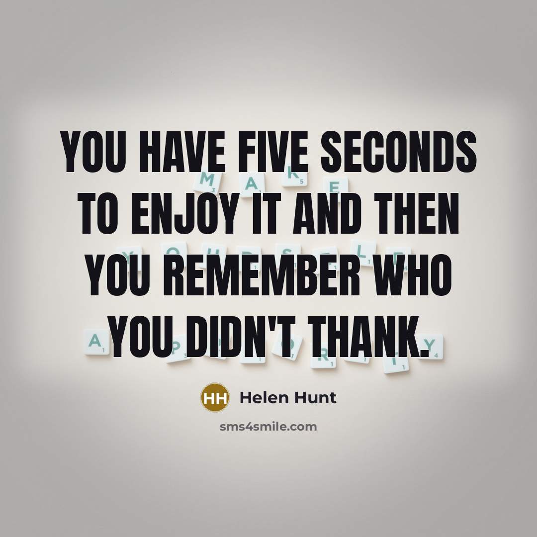 “You have five seconds to enjoy it and then you…” quote by Helen Hunt