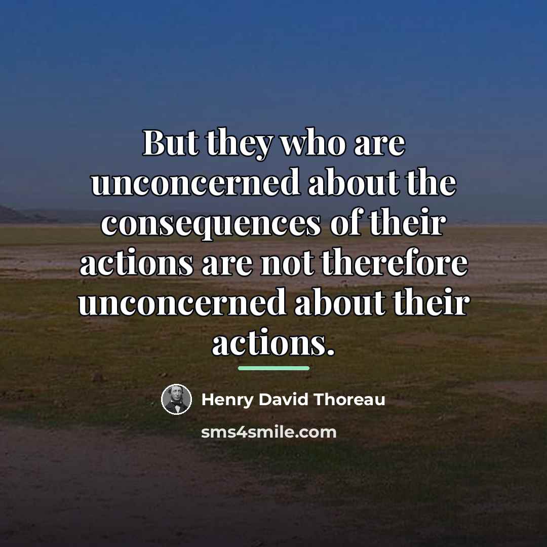 “But they who are unconcerned about the consequences of their…” quote by Henry David Thoreau