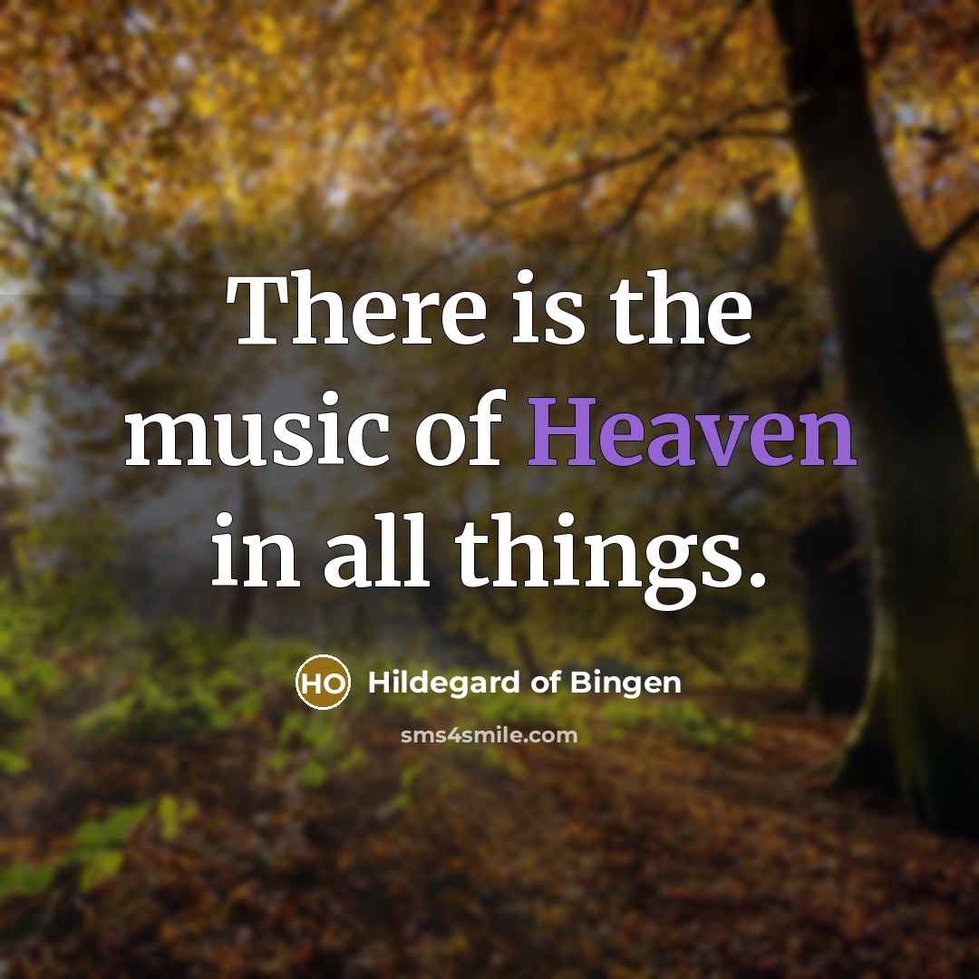“There is the music of Heaven in all things.…” quote by Hildegard of Bingen