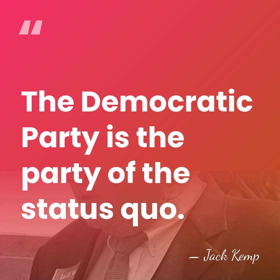 The Democratic Party is the party of the status quo. - Jack Kemp