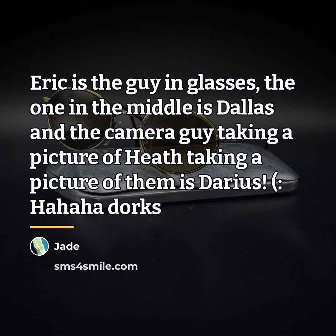 “Eric is the guy in glasses, the one in the…” quote by Jade