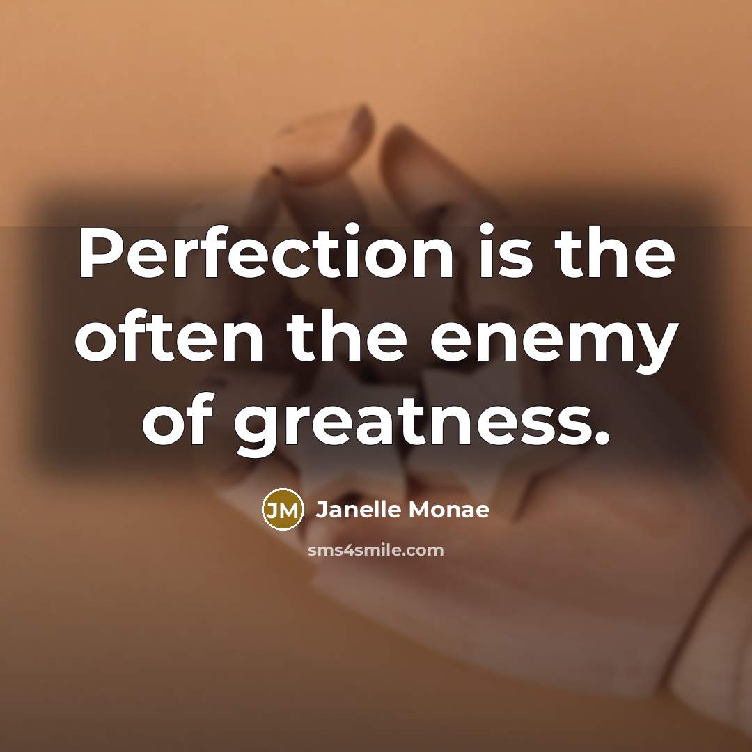 “Perfection is the often the enemy of greatness.…” quote by Janelle Monae