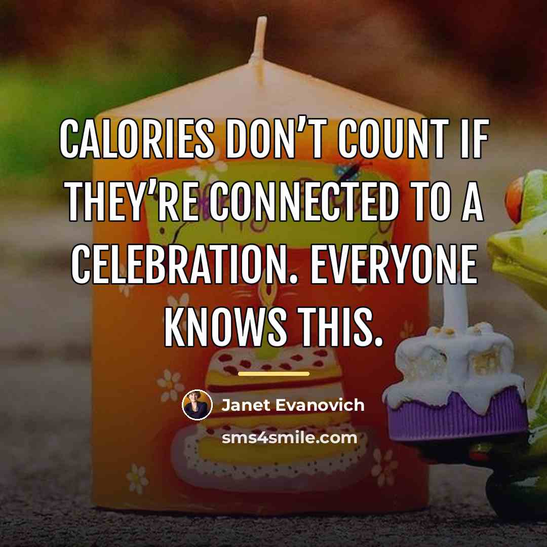 “Calories don’t count if they’re connected to a celebration. Everyone…” quote by Janet Evanovich