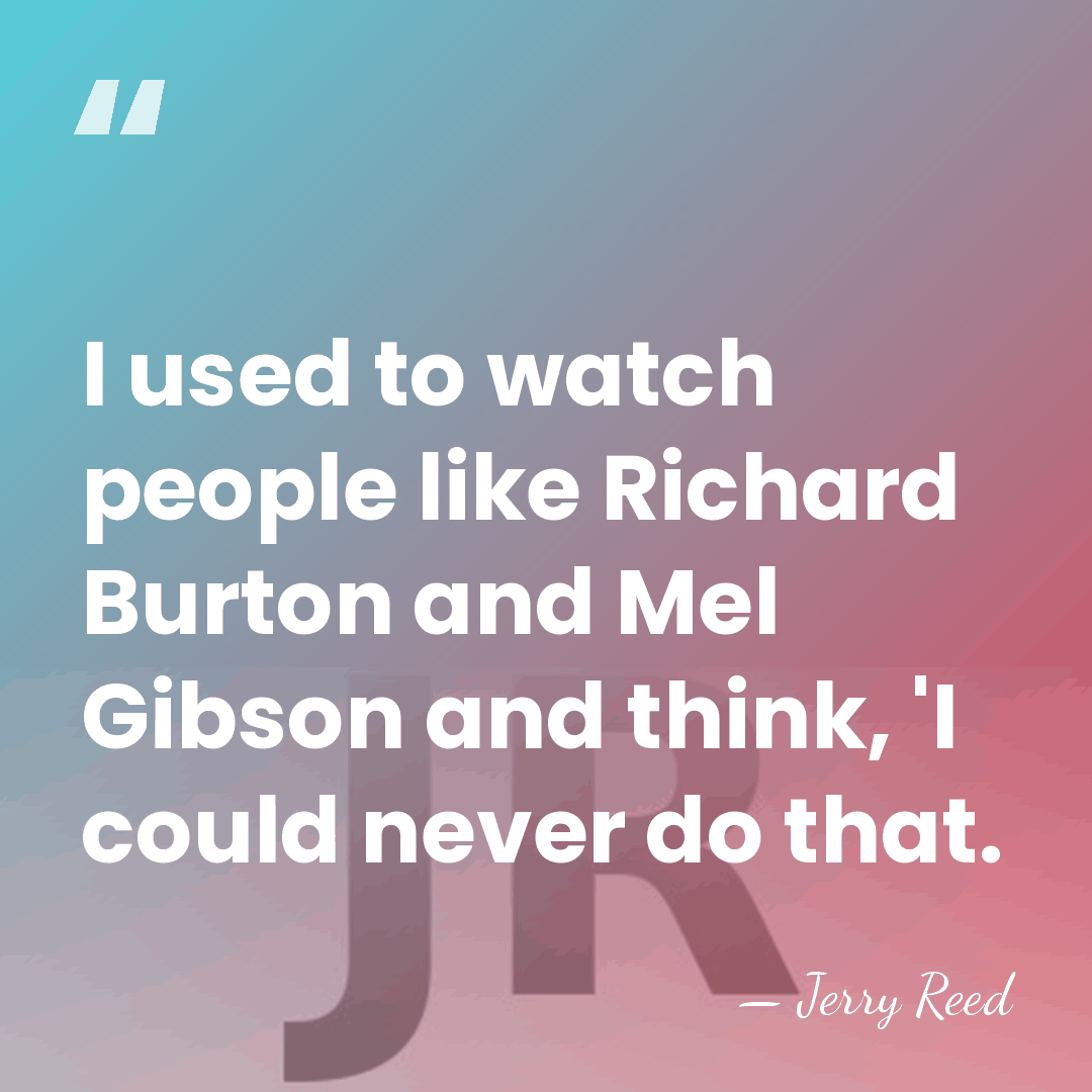 I used to watch people like Richard Burton and Mel Gibson and&hellip; - Jerry Reed