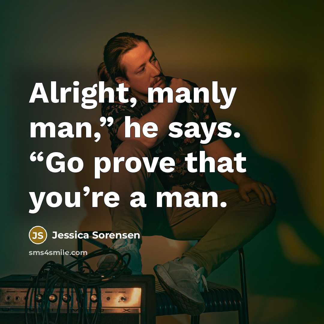 “Alright, manly man,” he says. “Go prove that you’re a…” quote by Jessica Sorensen