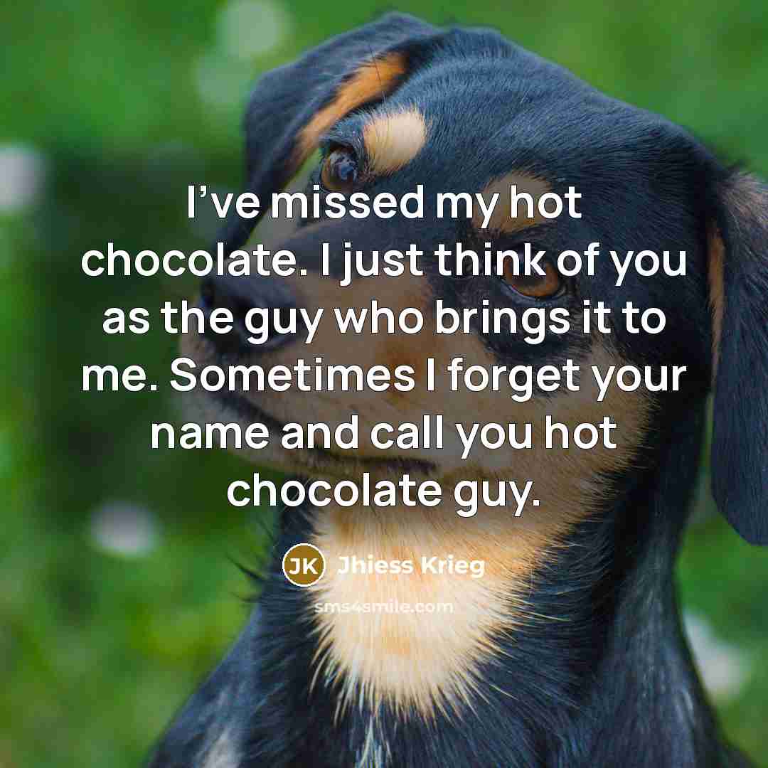 “I've missed my hot chocolate. I just think of you…” quote by Jhiess Krieg