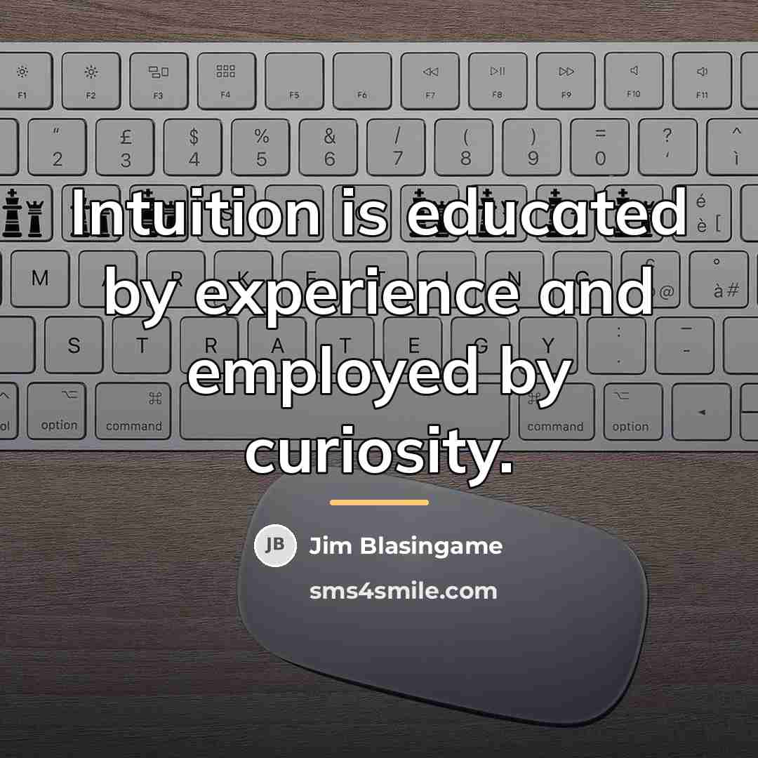 “Intuition is educated by experience and employed by curiosity.…” quote by Jim Blasingame
