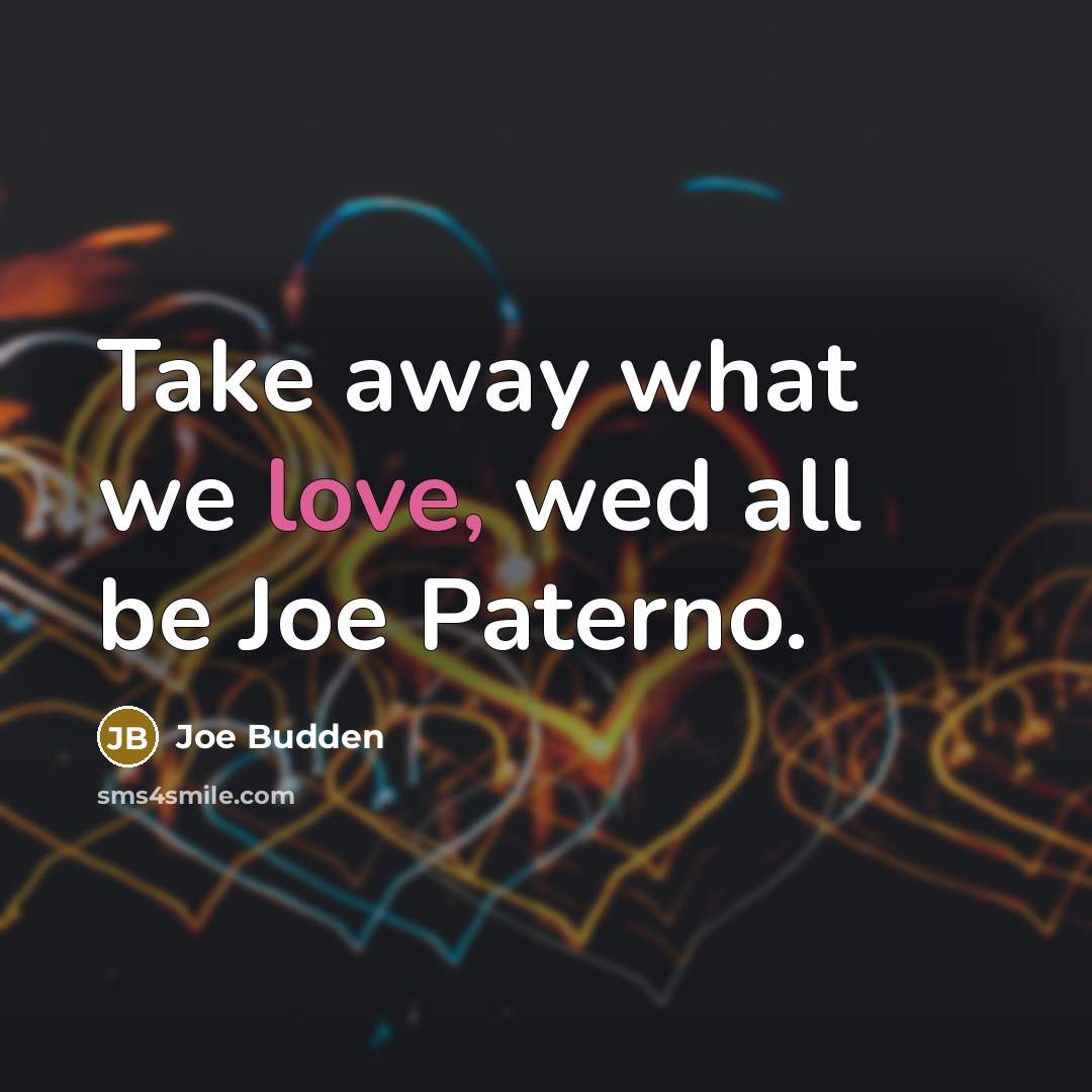 “Take away what we love, wed all be Joe Paterno.…” quote by Joe Budden