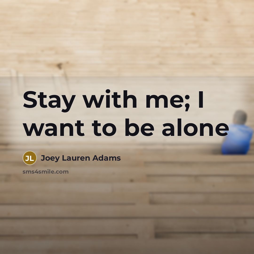 “Stay with me; I want to be alone…” quote by Joey Lauren Adams