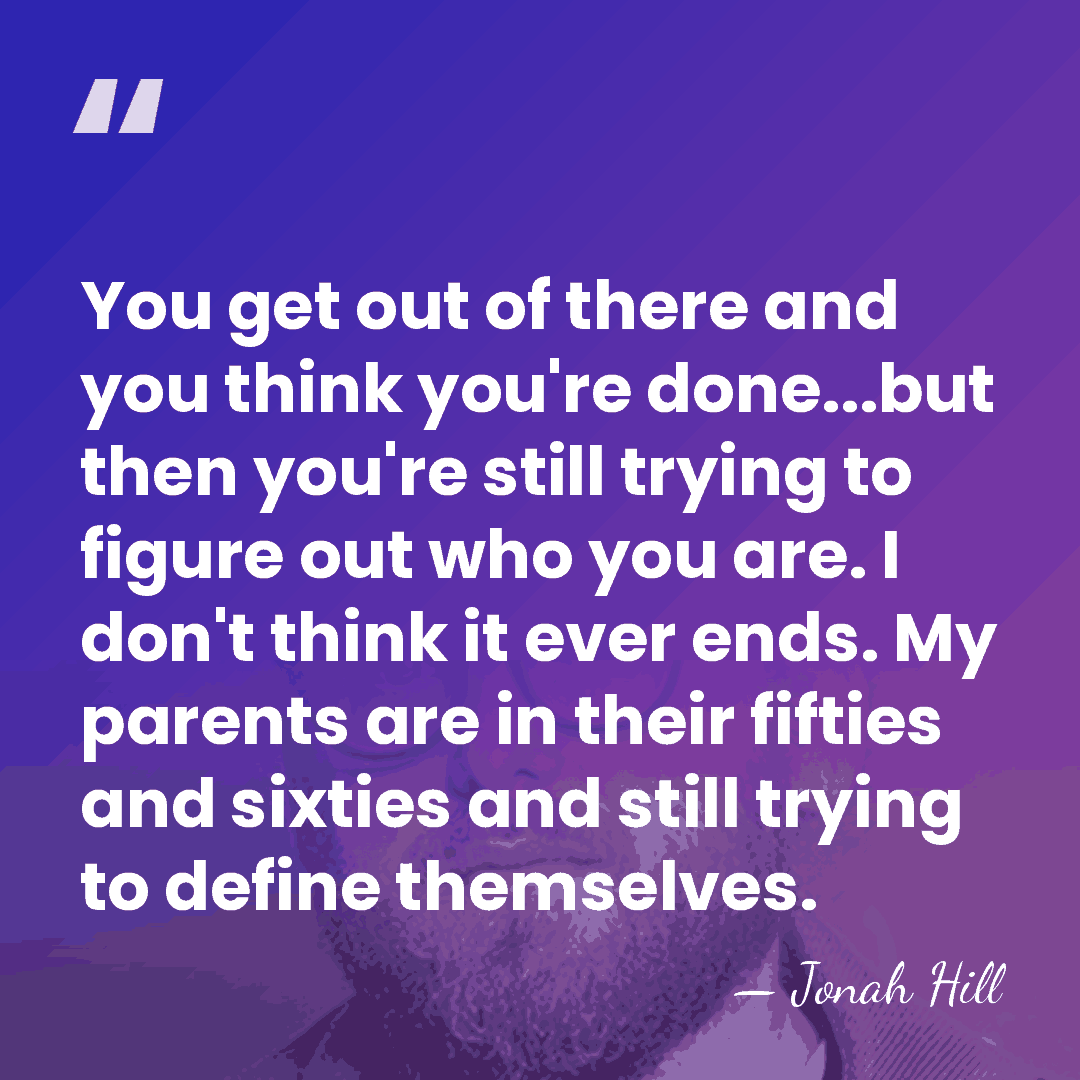 You get out of there and you think you're done...but then you're&hellip; - Jonah Hill