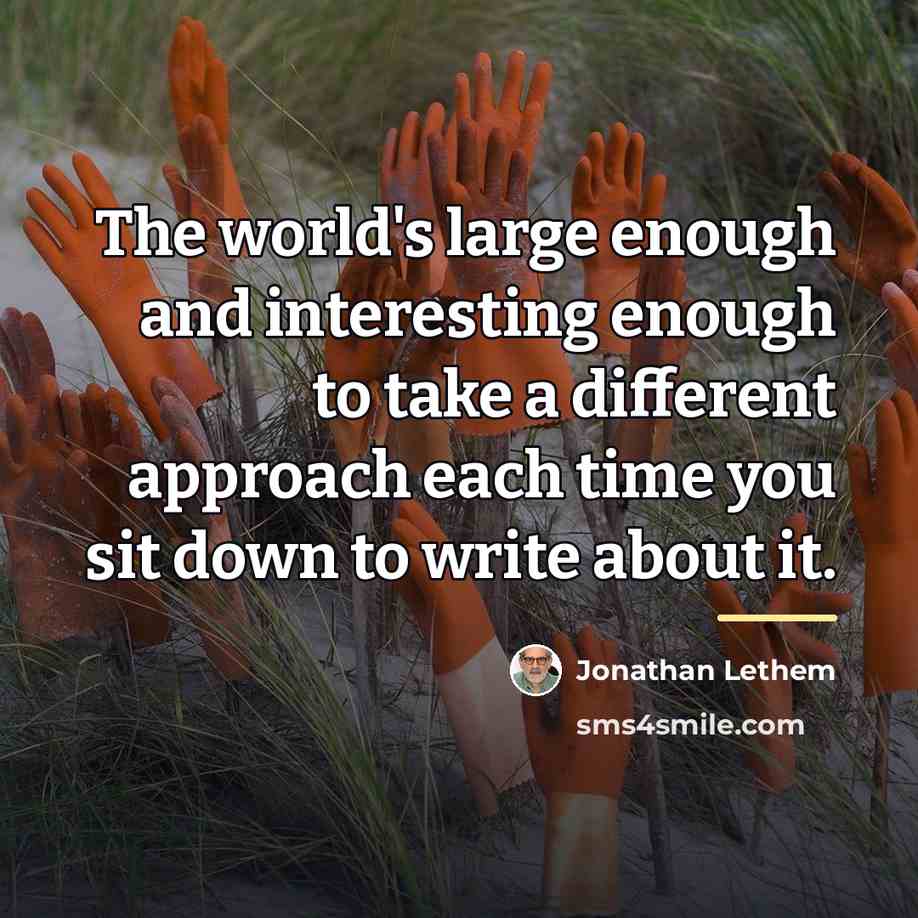“The world's large enough and interesting enough to take a…” quote by Jonathan Lethem