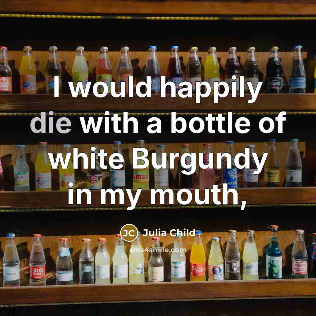 “I would happily die with a bottle of white Burgundy…” quote by Julia Child
