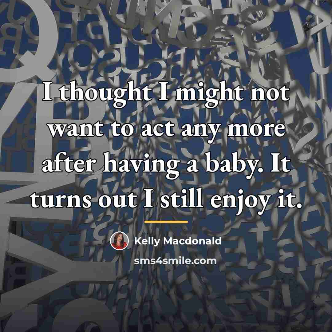 “I thought I might not want to act any more…” quote by Kelly Macdonald