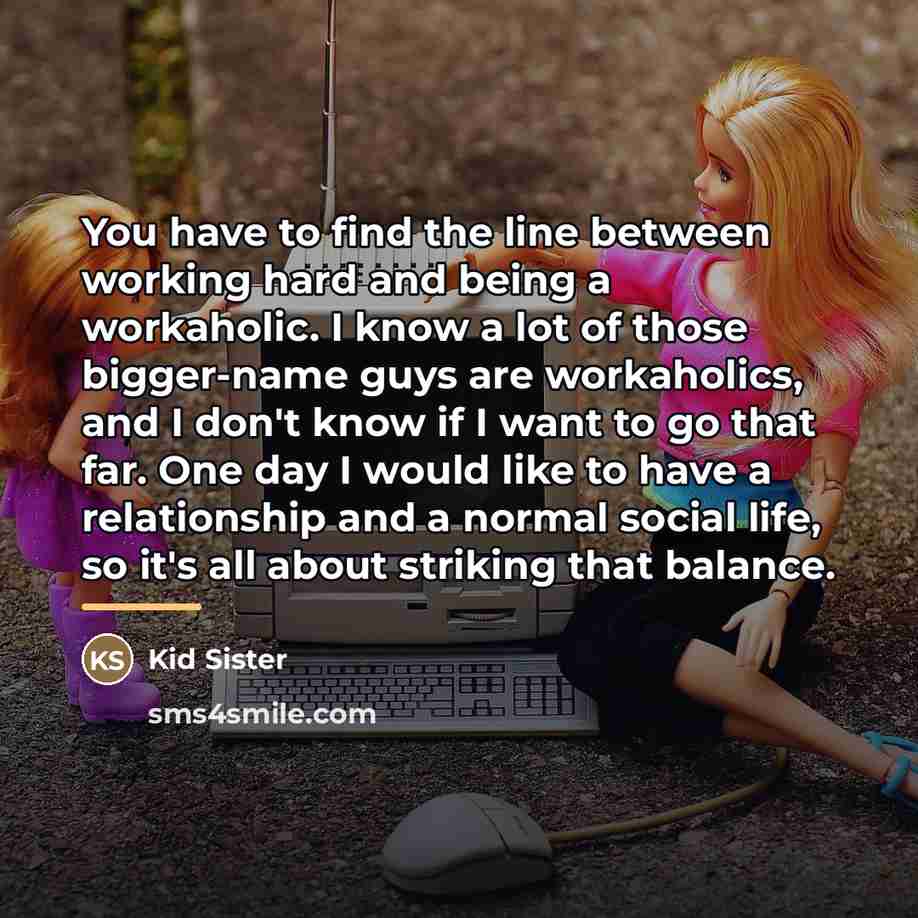 “You have to find the line between working hard and…” quote by Kid Sister