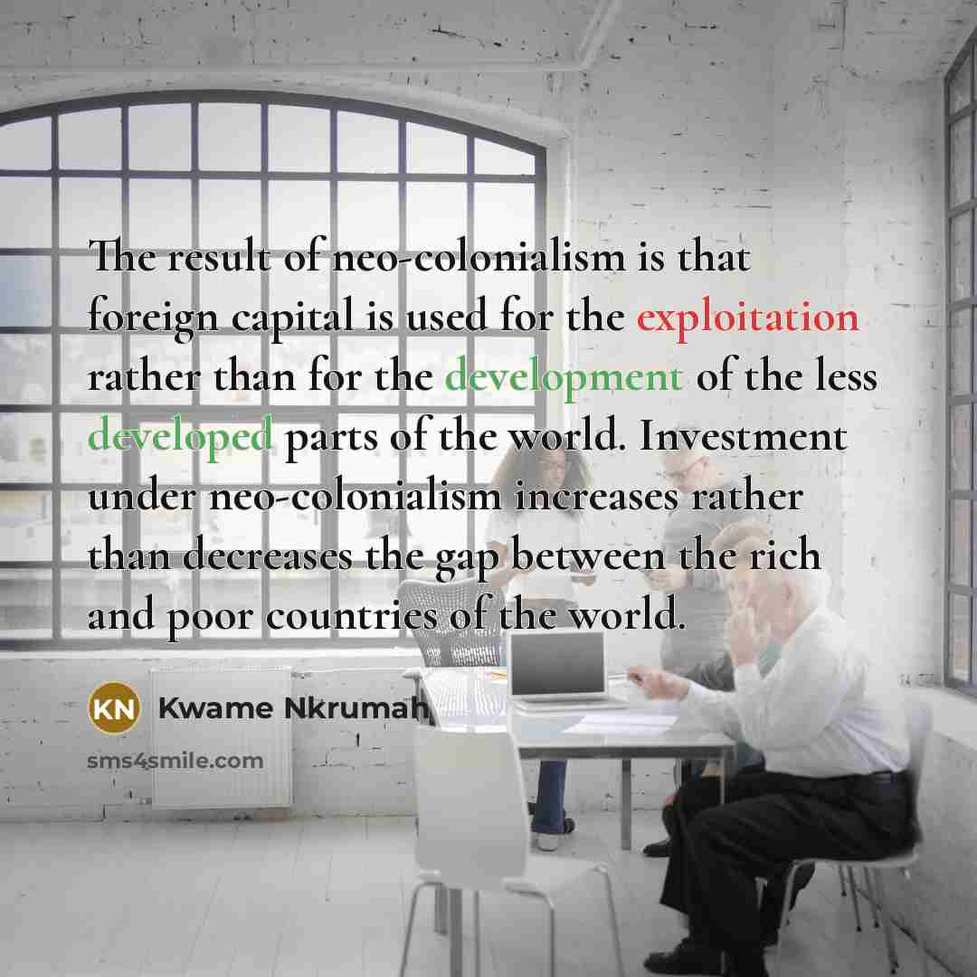 “The result of neo-colonialism is that foreign capital is used…” quote by Kwame Nkrumah