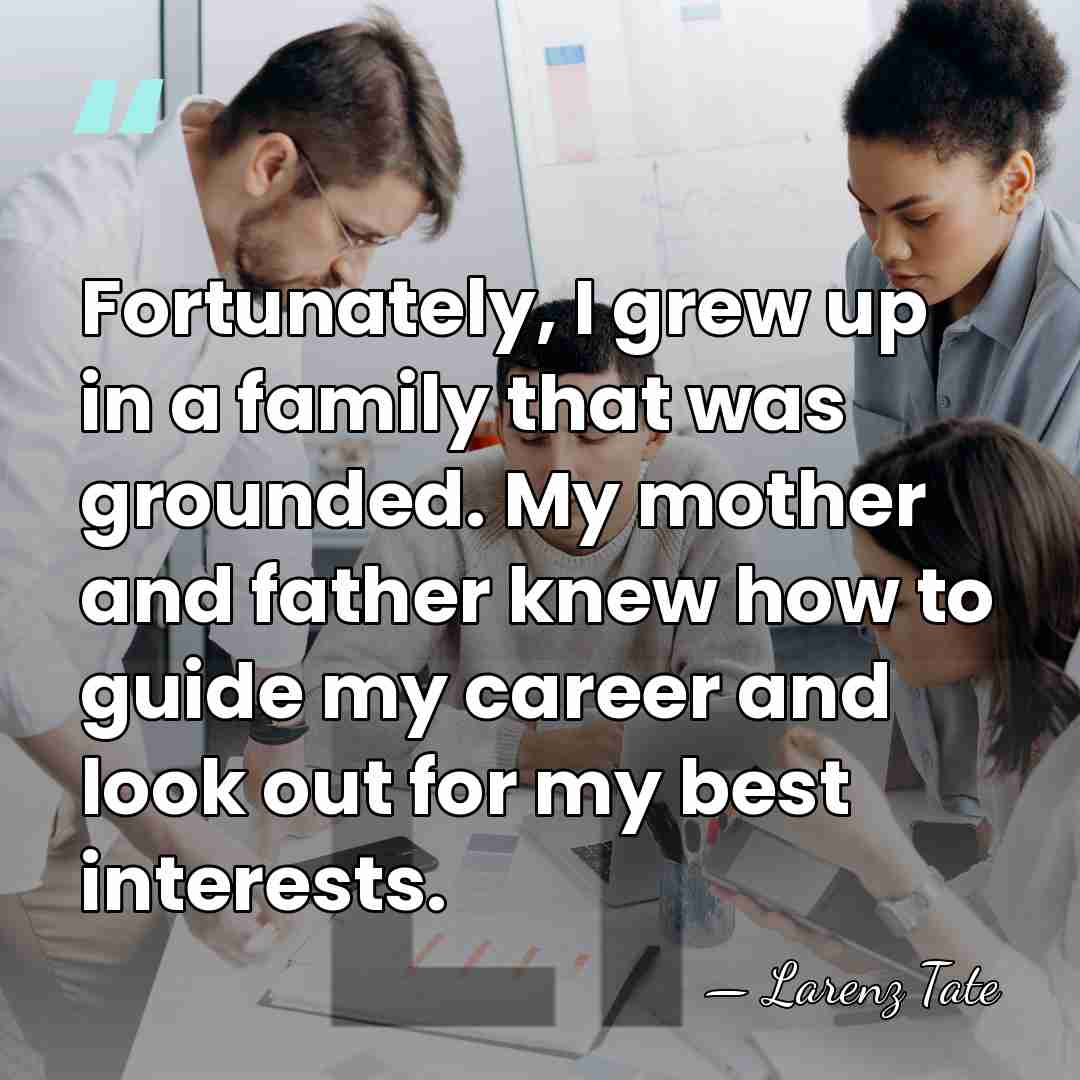 Fortunately, I grew up in a family that was grounded. My mother&hellip; - Larenz Tate