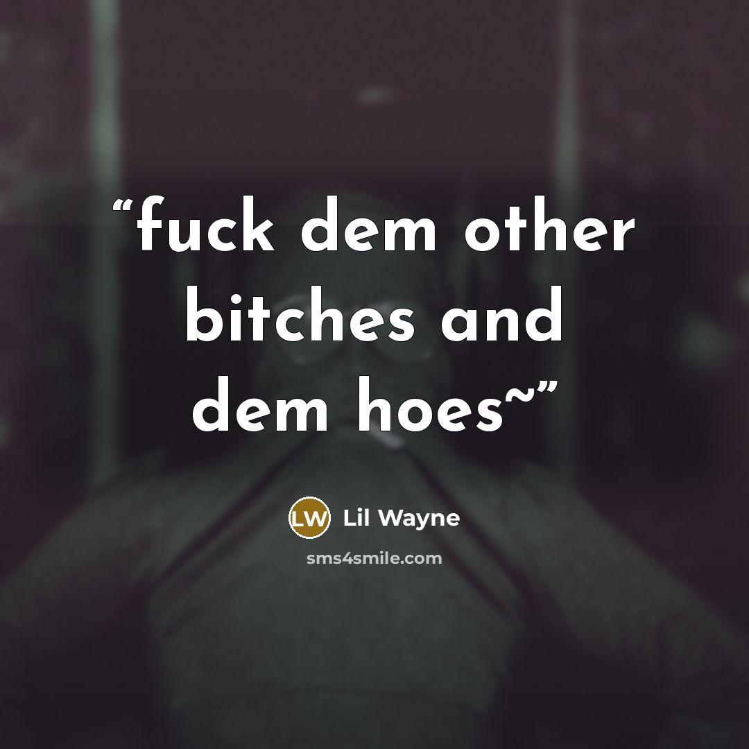 “fuck dem other bitches and dem hoes~” quote by Lil Wayne