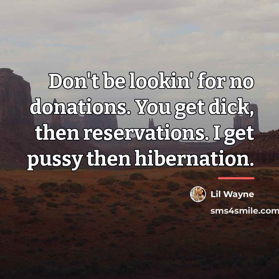 “Don't be lookin' for no donations. You get dick, then…” quote by Lil Wayne